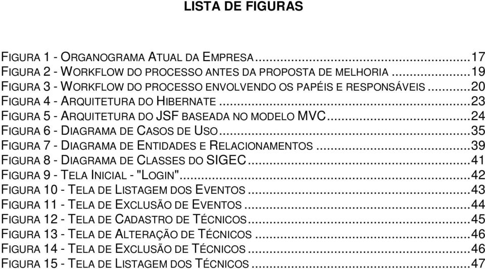 ..24 FIGURA 6 - DIAGRAMA DE CASOS DE USO...35 FIGURA 7 - DIAGRAMA DE ENTIDADES E RELACIONAMENTOS...39 FIGURA 8 - DIAGRAMA DE CLASSES DO SIGEC...41 FIGURA 9 - TELA INICIAL - "LOGIN".