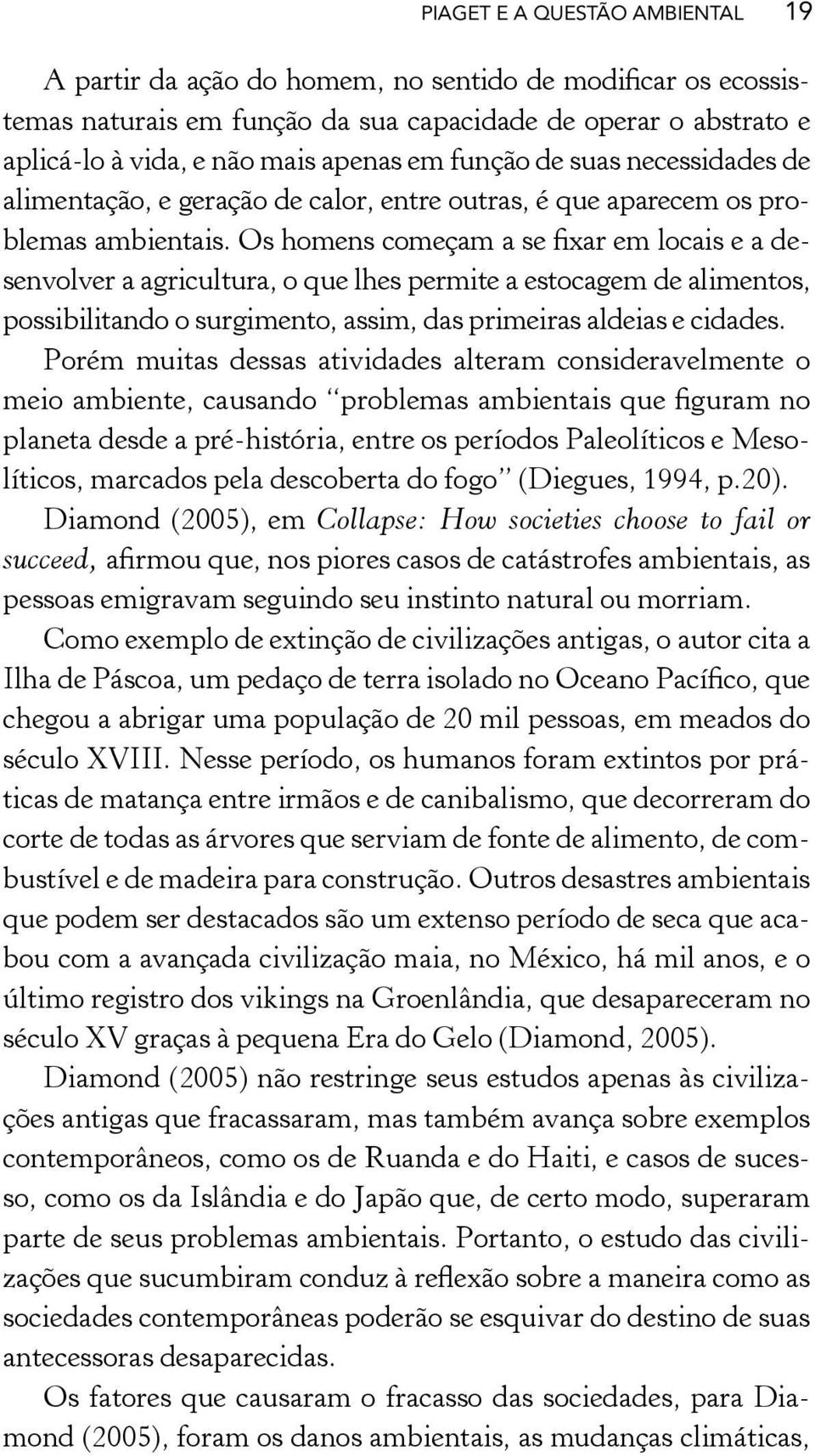 Os homens começam a se fixar em locais e a desenvolver a agricultura, o que lhes permite a estocagem de alimentos, possibilitando o surgimento, assim, das primeiras aldeias e cidades.