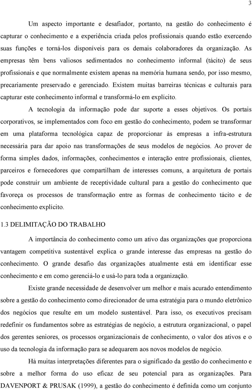 As empresas têm bens valiosos sedimentados no conhecimento informal (tácito) de seus profissionais e que normalmente existem apenas na memória humana sendo, por isso mesmo, precariamente preservado e