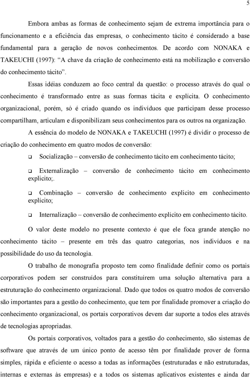 Essas idéias conduzem ao foco central da questão: o processo através do qual o conhecimento é transformado entre as suas formas tácita e explícita.