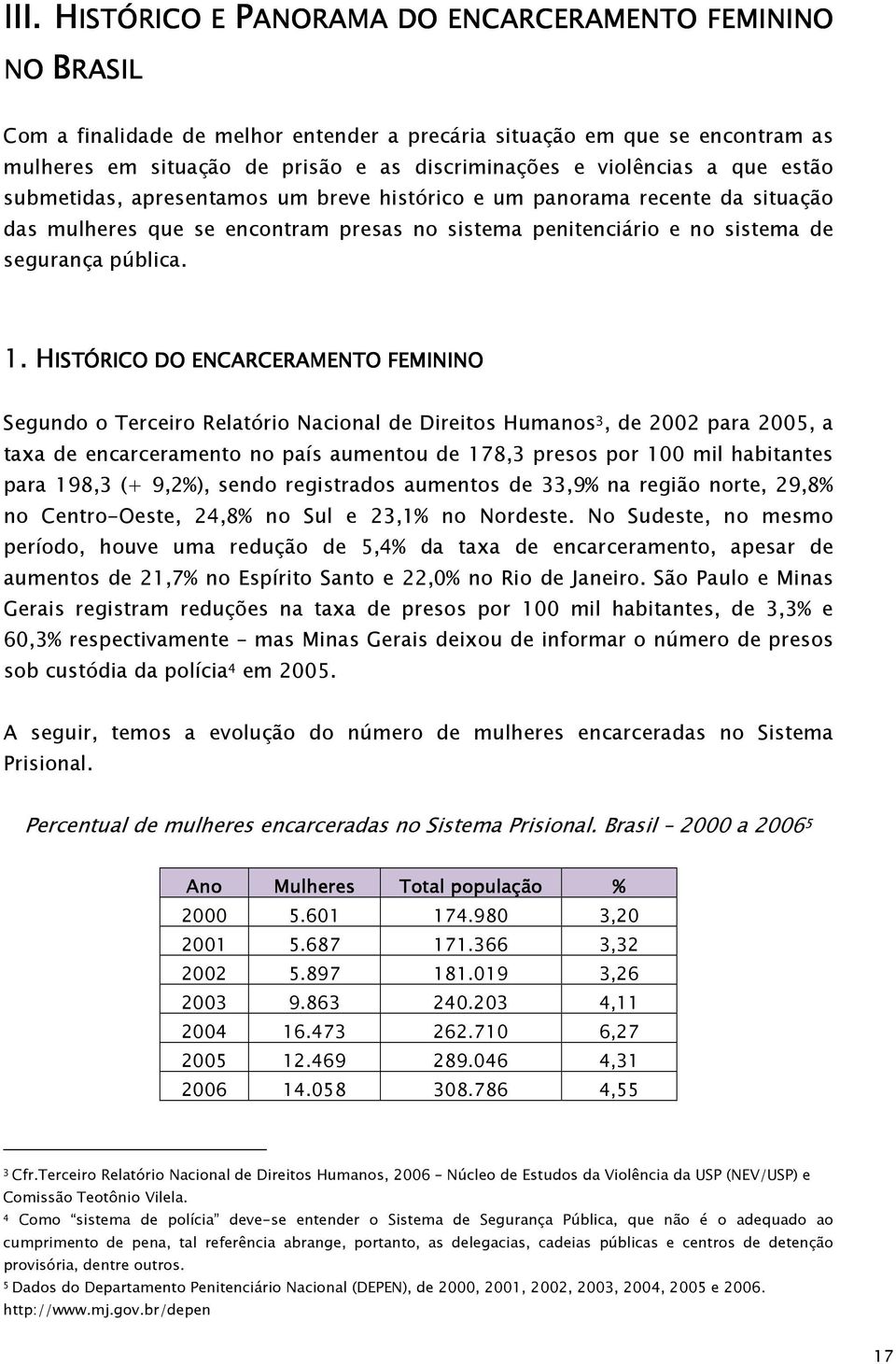 violências a que estão submetidas, apresentamos um breve histórico e um panorama recente da situação das mulheres que se encontram presas no sistema penitenciário e no sistema de segurança pública. 1.