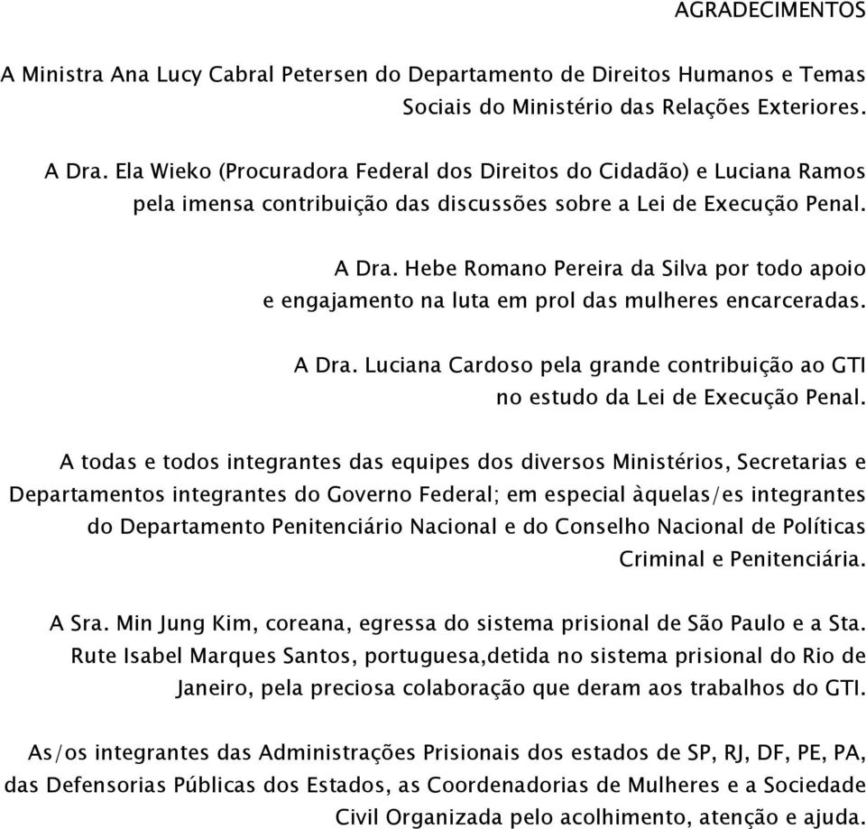 Hebe Romano Pereira da Silva por todo apoio e engajamento na luta em prol das mulheres encarceradas. A Dra. Luciana Cardoso pela grande contribuição ao GTI no estudo da Lei de Execução Penal.