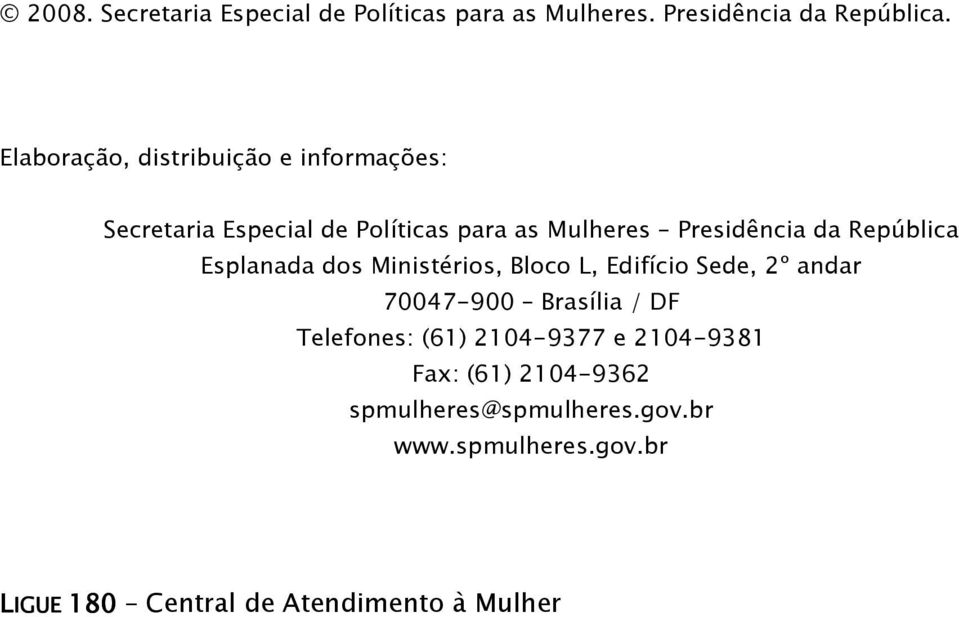 República Esplanada dos Ministérios, Bloco L, Edifício Sede, 2º andar 70047-900 Brasília / DF Telefones:
