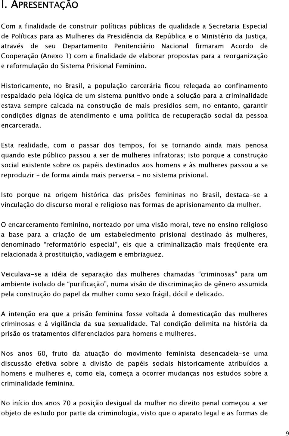 Departamento Penitenciário Nacional firmaram Acordo de Cooperação (Anexo 1) com a finalidade de elaborar propostas para a reorganização e reformulação do Sistema Prisional Feminino.