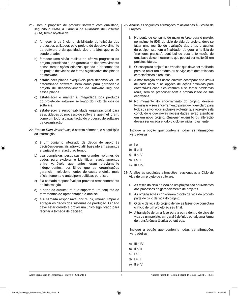 b) fornecer uma visão realista do efetivo progresso do projeto, permitindo que a gerência de desenvolvimento possa tomar ações efi cazes quando o desempenho do projeto desviar-se de forma signifi