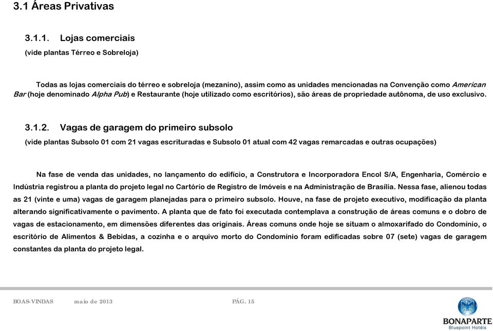 Vagas de garagem do primeiro subsolo (vide plantas Subsolo 01 com 21 vagas escrituradas e Subsolo 01 atual com 42 vagas remarcadas e outras ocupações) Na fase de venda das unidades, no lançamento do