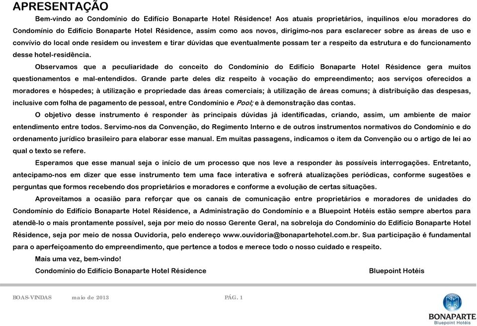 onde residem ou investem e tirar dúvidas que eventualmente possam ter a respeito da estrutura e do funcionamento desse hotel-residência.