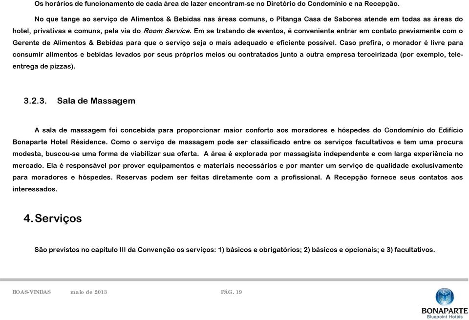 Em se tratando de eventos, é conveniente entrar em contato previamente com o Gerente de Alimentos & Bebidas para que o serviço seja o mais adequado e eficiente possível.