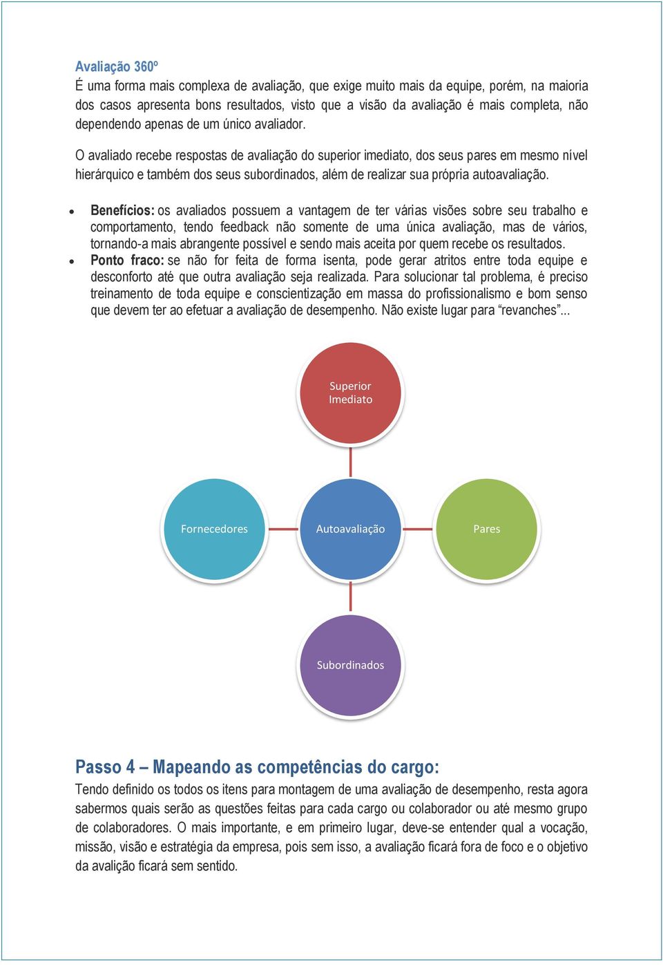 O avaliado recebe respostas de avaliação do superior imediato, dos seus pares em mesmo nível hierárquico e também dos seus subordinados, além de realizar sua própria autoavaliação.