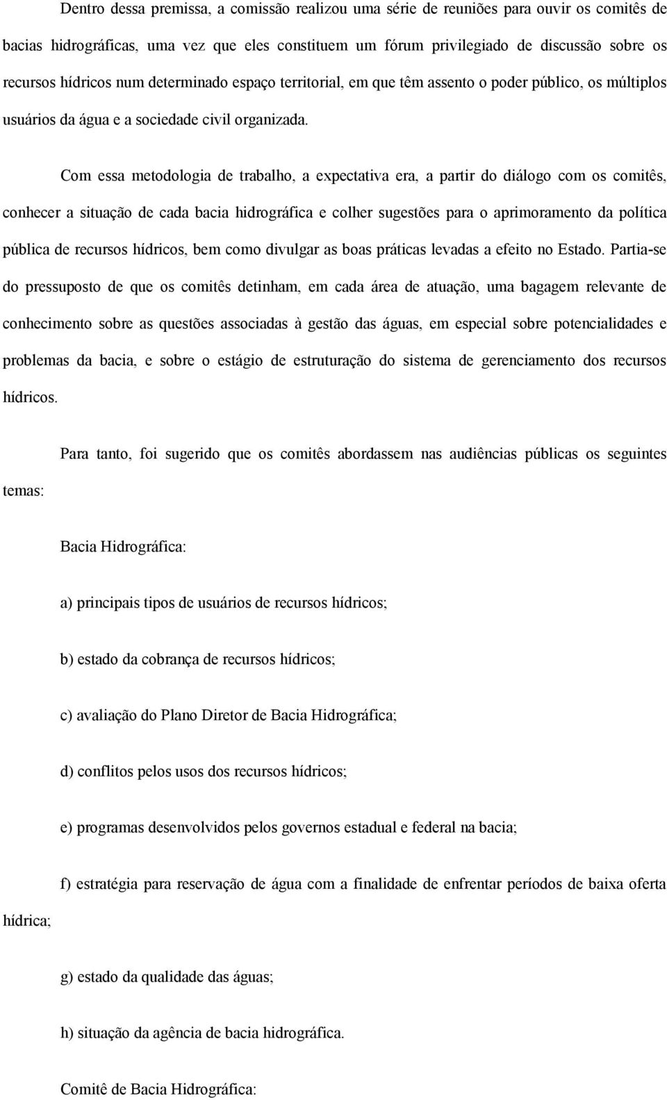 Com essa metodologia de trabalho, a expectativa era, a partir do diálogo com os comitês, conhecer a situação de cada bacia hidrográfica e colher sugestões para o aprimoramento da política pública de