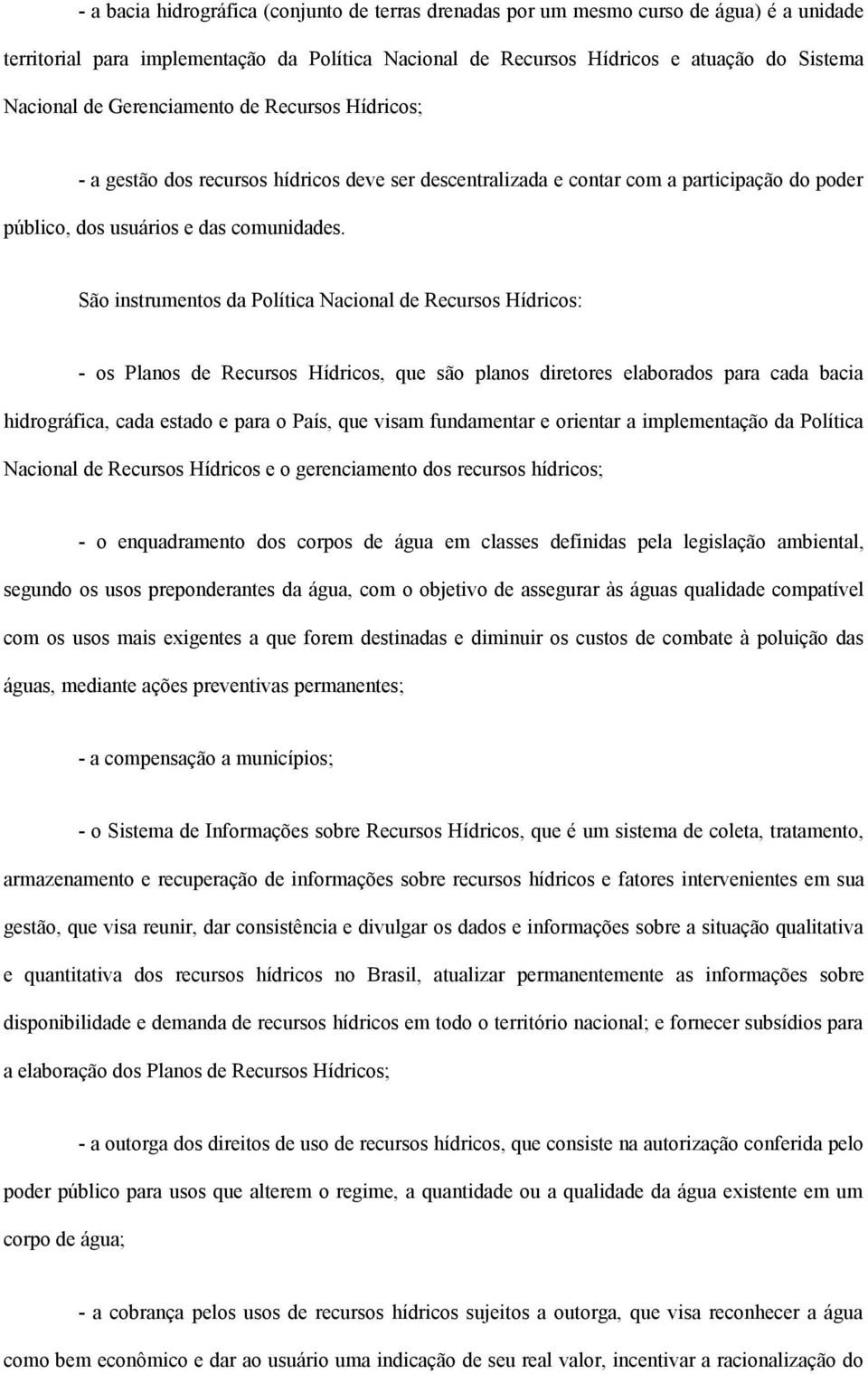 São instrumentos da Política Nacional de Recursos Hídricos: - os Planos de Recursos Hídricos, que são planos diretores elaborados para cada bacia hidrográfica, cada estado e para o País, que visam