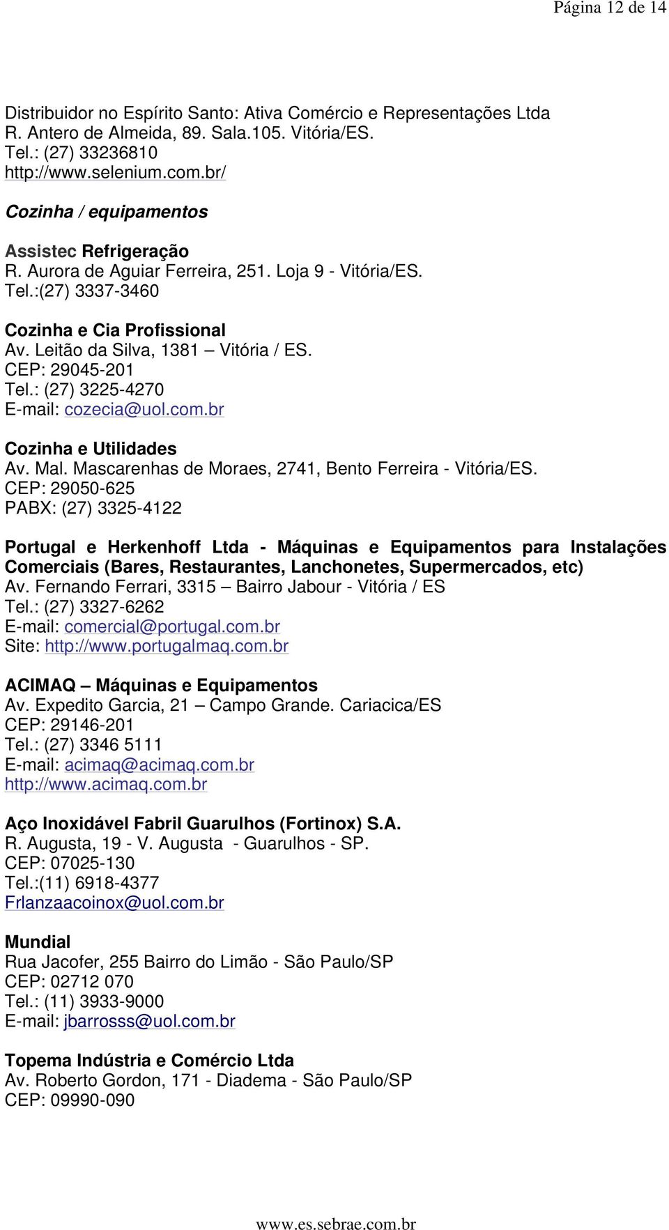 CEP: 29045-201 Tel.: (27) 3225-4270 E-mail: cozecia@uol.com.br Cozinha e Utilidades Av. Mal. Mascarenhas de Moraes, 2741, Bento Ferreira - Vitória/ES.