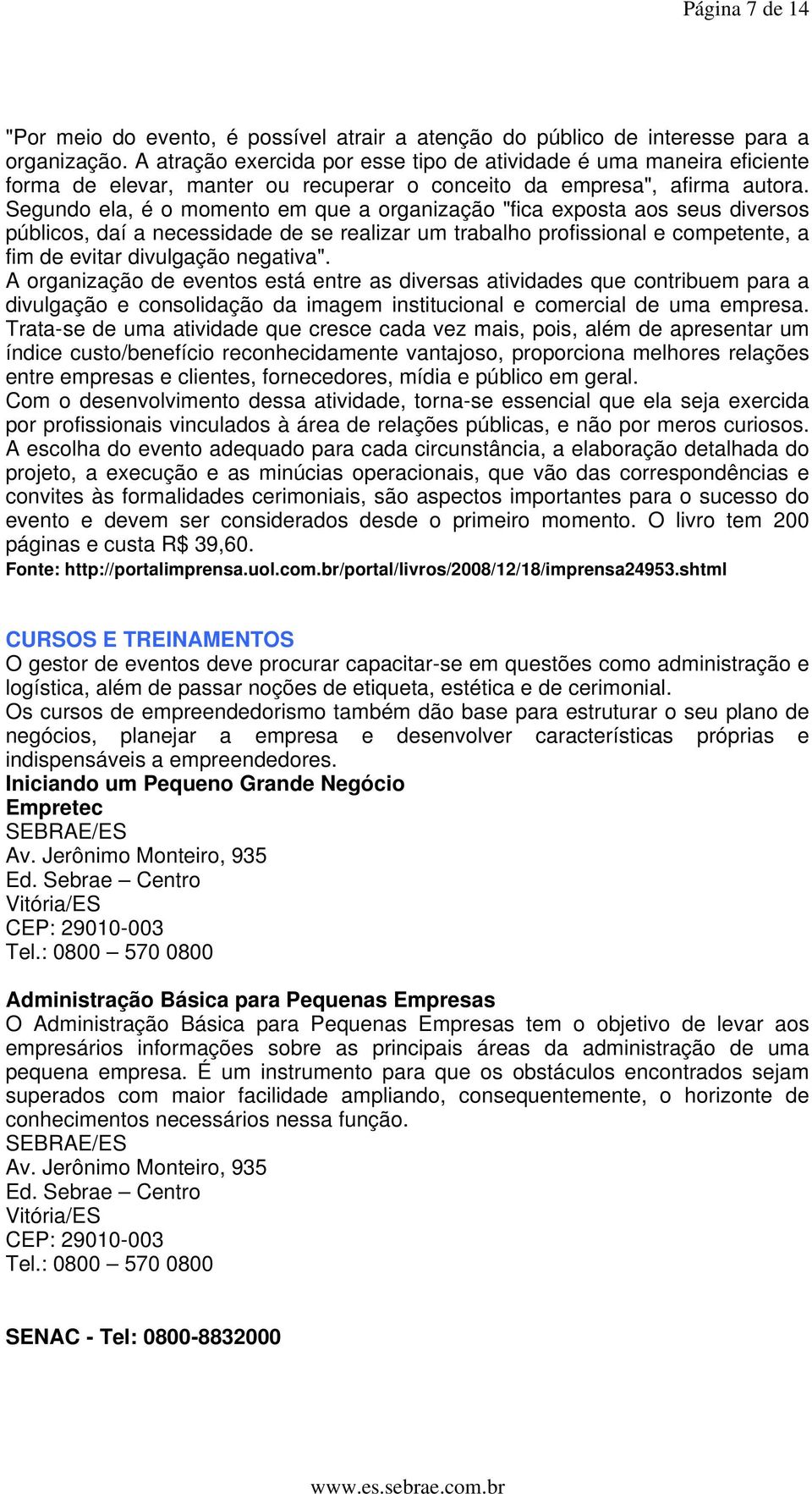 Segundo ela, é o momento em que a organização "fica exposta aos seus diversos públicos, daí a necessidade de se realizar um trabalho profissional e competente, a fim de evitar divulgação negativa".