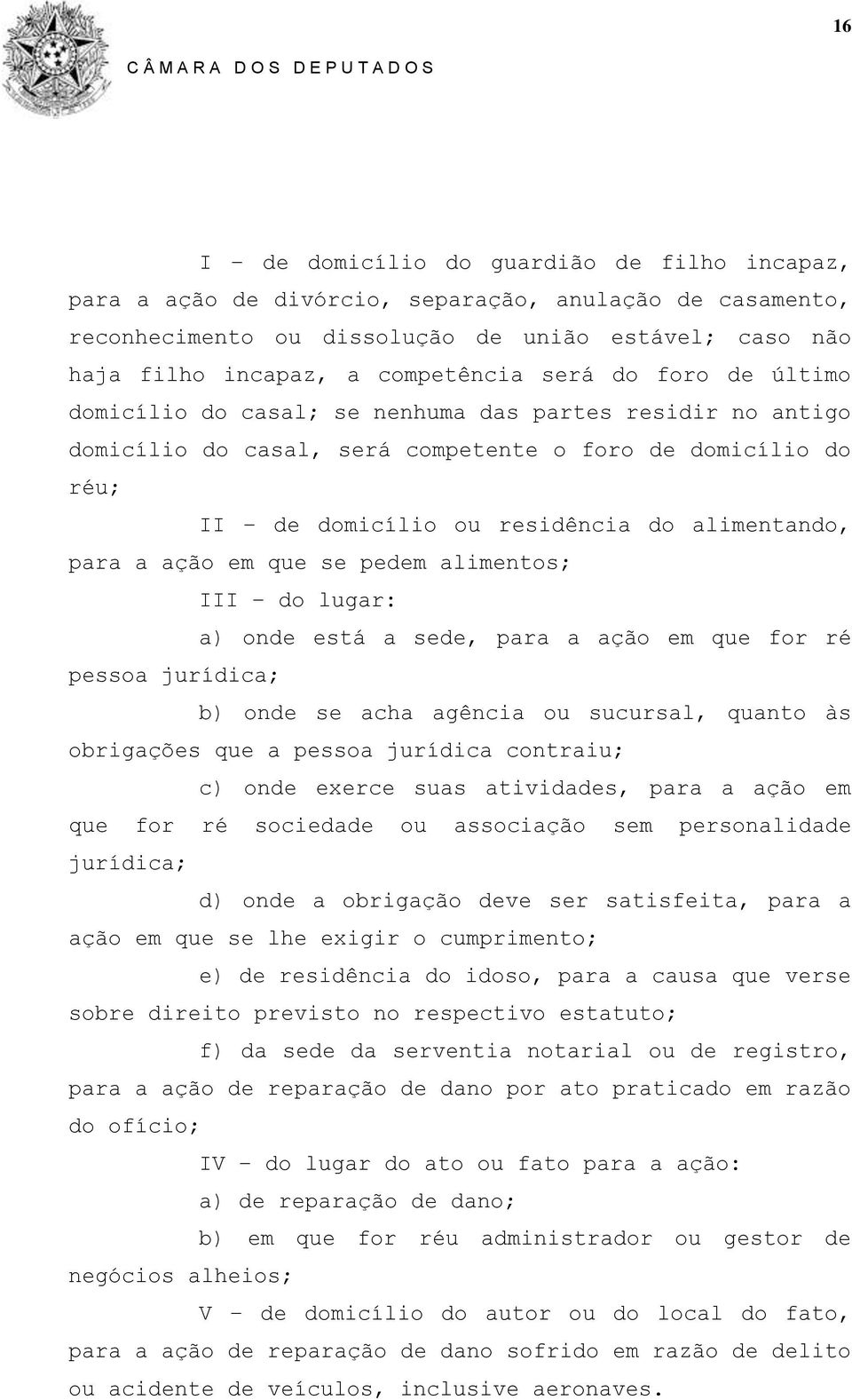 ação em que se pedem alimentos; III do lugar: a) onde está a sede, para a ação em que for ré pessoa jurídica; b) onde se acha agência ou sucursal, quanto às obrigações que a pessoa jurídica contraiu;