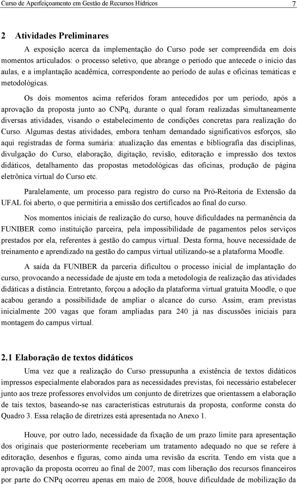 Os dois momentos acima referidos foram antecedidos por um período, após a aprovação da proposta junto ao CNPq, durante o qual foram realizadas simultaneamente diversas atividades, visando o