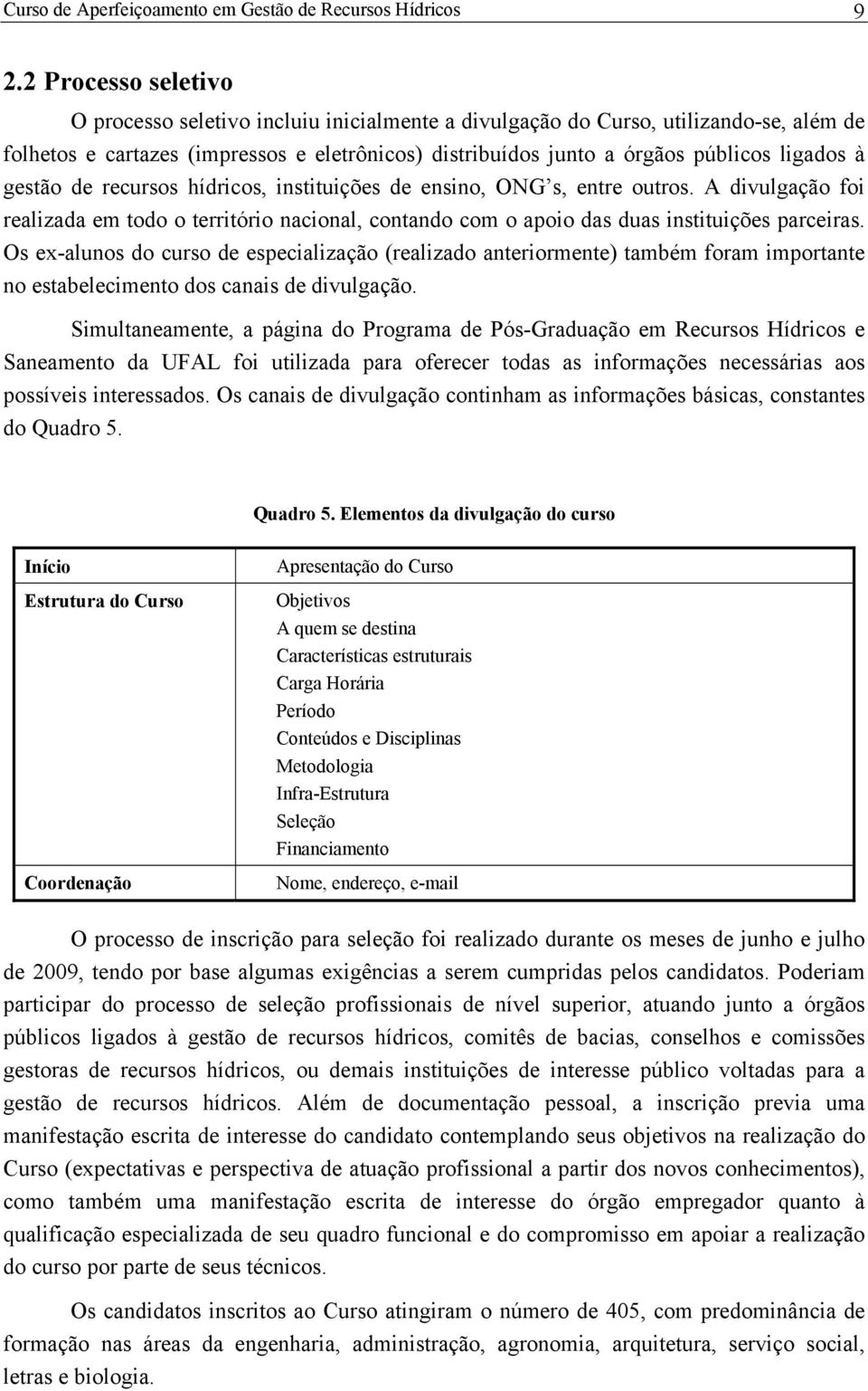 gestão de recursos hídricos, instituições de ensino, ONG s, entre outros. A divulgação foi realizada em todo o território nacional, contando com o apoio das duas instituições parceiras.