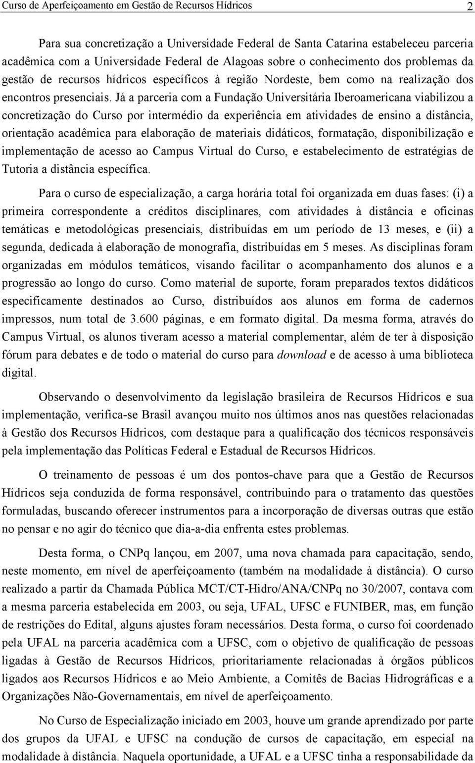 Já a parceria com a Fundação Universitária Iberoamericana viabilizou a concretização do Curso por intermédio da experiência em atividades de ensino a distância, orientação acadêmica para elaboração