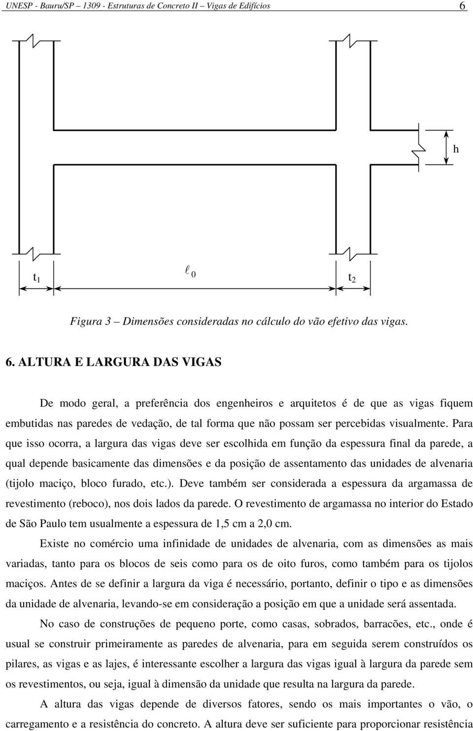 ALTURA E LARGURA DAS VIGAS De modo gera, a preferência dos engenheiros e arquitetos é de que as vigas fiquem embutidas nas paredes de vedação, de ta forma que não possam ser percebidas visuamente.