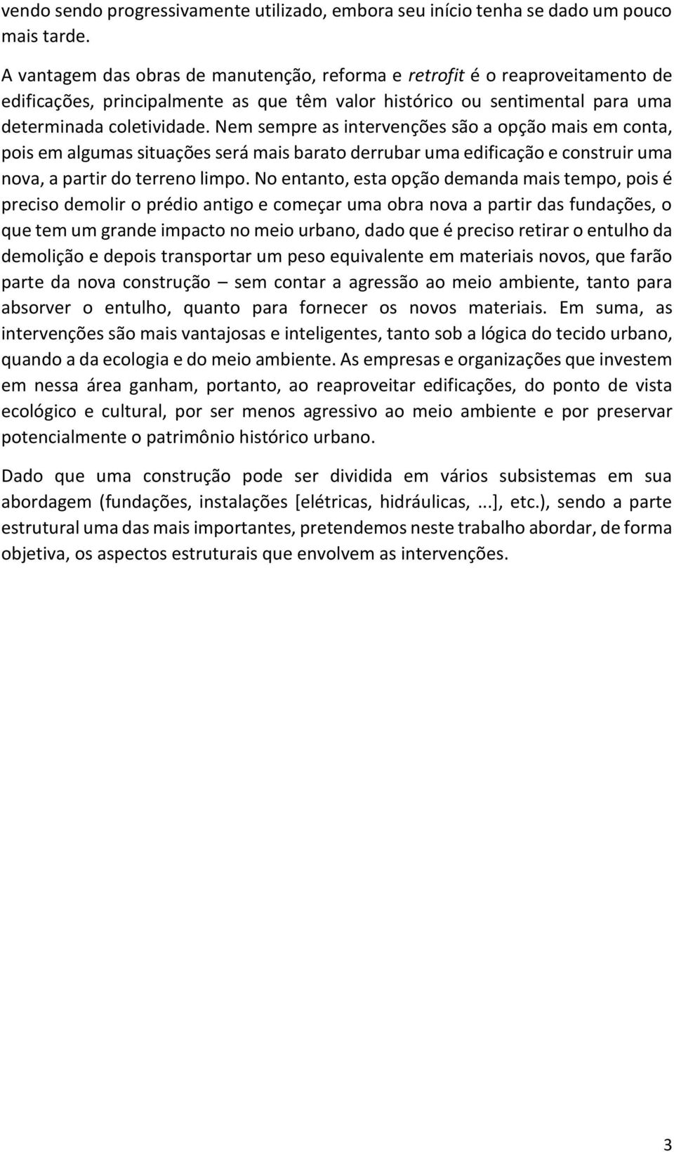 Nem sempre as intervenções são a opção mais em conta, pois em algumas situações será mais barato derrubar uma edificação e construir uma nova, a partir do terreno limpo.