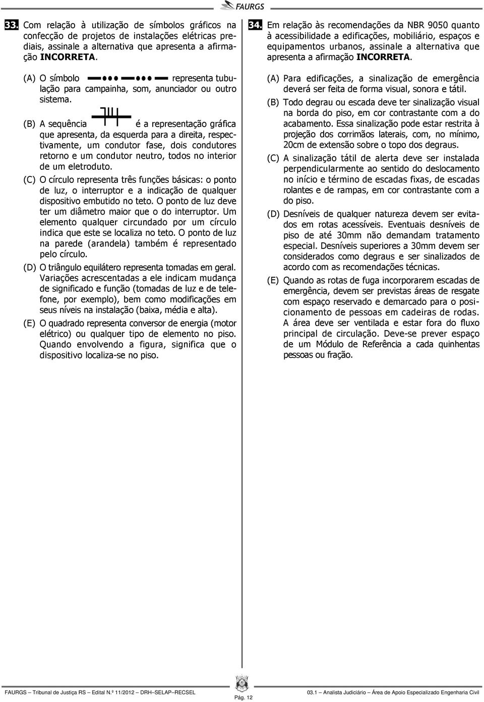 (B) A sequência é a representação gráfica que apresenta, da esquerda para a direita, respectivamente, um condutor fase, dois condutores retorno e um condutor neutro, todos no interior de um