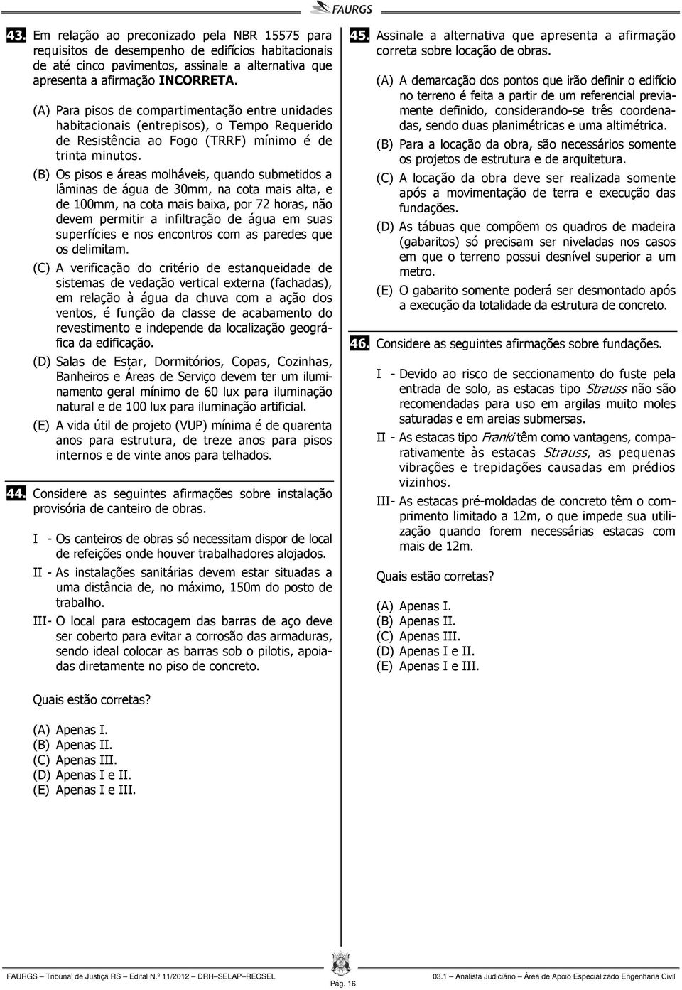 (B) Os pisos e áreas molháveis, quando submetidos a lâminas de água de 30mm, na cota mais alta, e de 100mm, na cota mais baixa, por 72 horas, não devem permitir a infiltração de água em suas