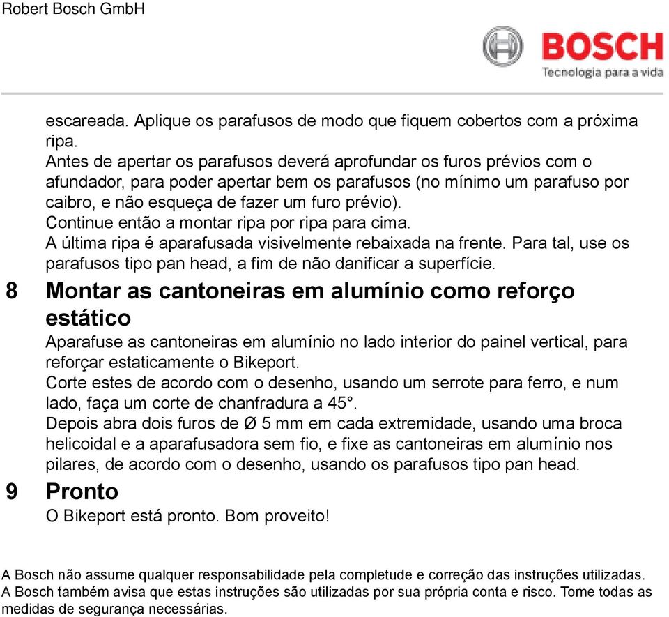 Continue então a montar ripa por ripa para cima. A última ripa é aparafusada visivelmente rebaixada na frente. Para tal, use os parafusos tipo pan head, a fim não danificar a superfície.