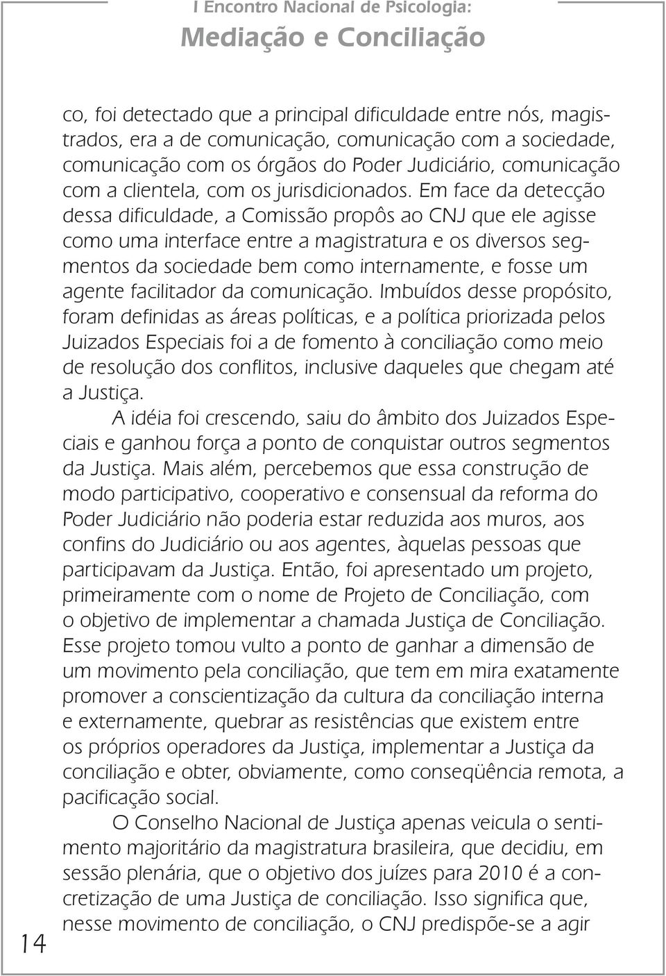 Em face da detecção dessa dificuldade, a Comissão propôs ao CNJ que ele agisse como uma interface entre a magistratura e os diversos segmentos da sociedade bem como internamente, e fosse um agente