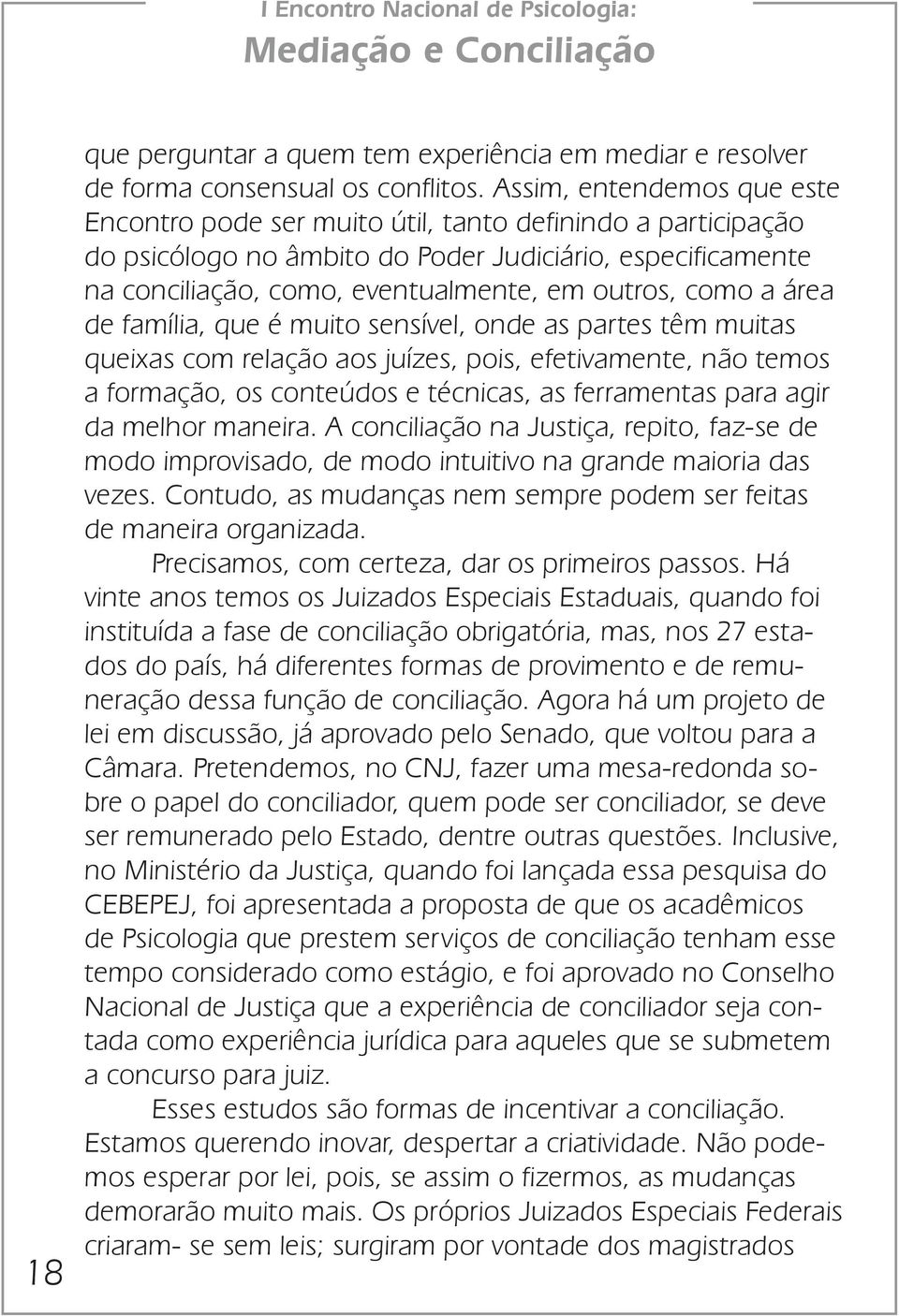 como a área de família, que é muito sensível, onde as partes têm muitas queixas com relação aos juízes, pois, efetivamente, não temos a formação, os conteúdos e técnicas, as ferramentas para agir da