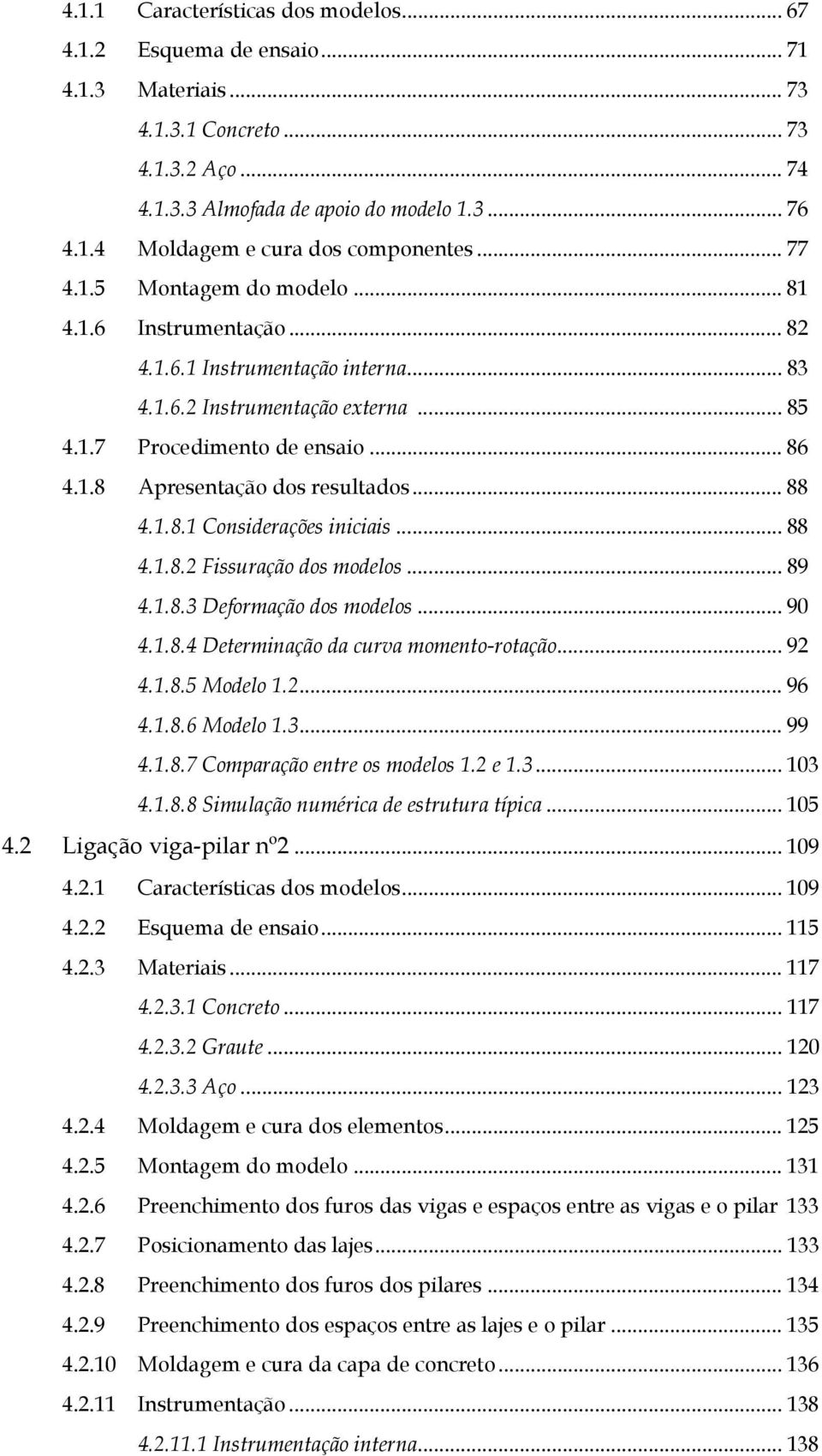 .. 88 4.1.8.1 Considerações iniciais... 88 4.1.8.2 Fissuração dos modelos... 89 4.1.8.3 Deformação dos modelos... 90 4.1.8.4 Determinação da curva momento-rotação... 92 4.1.8.5 Modelo 1.2... 96 4.1.8.6 Modelo 1.