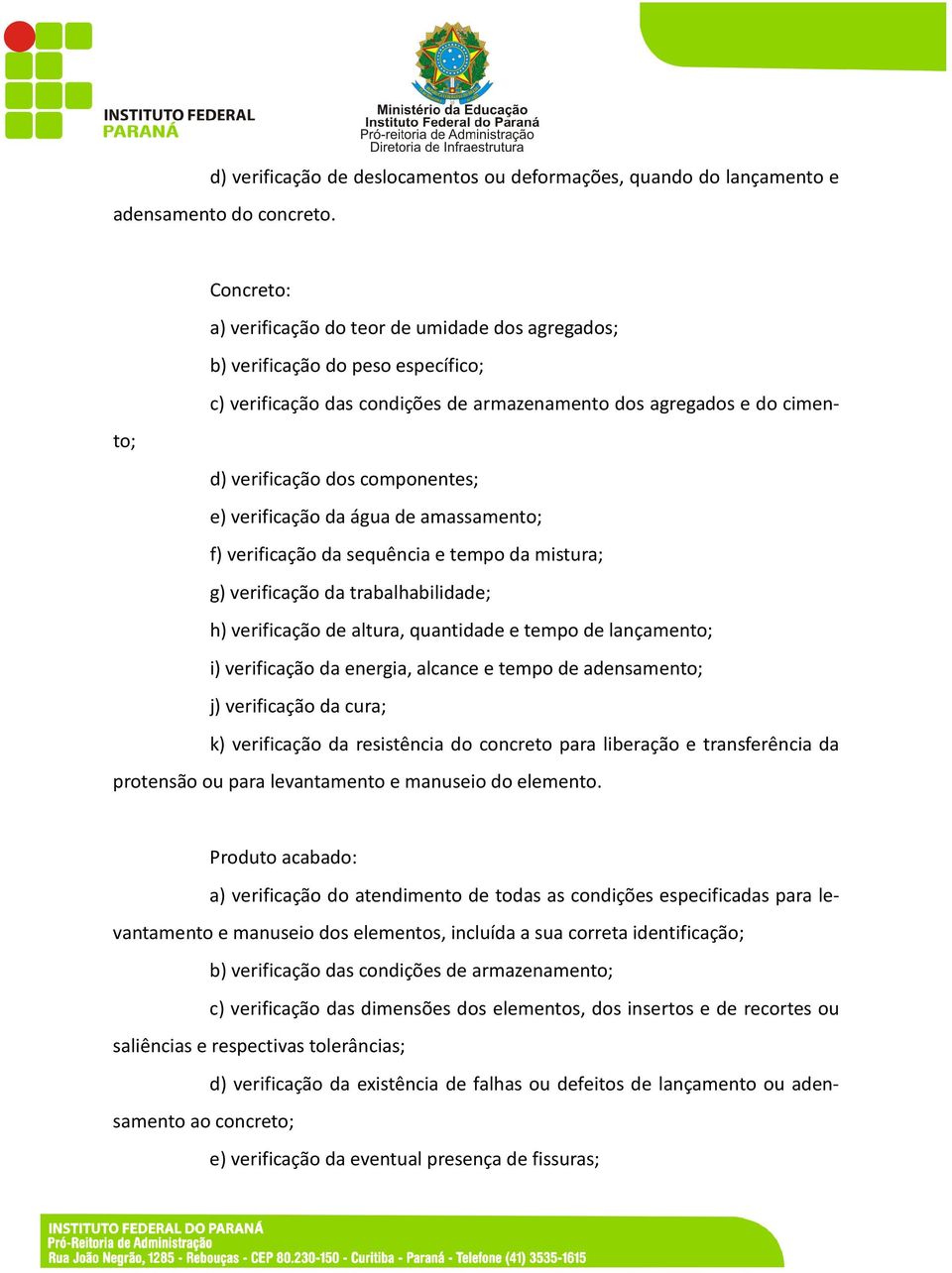 e) verificação da água de amassamento; f) verificação da sequência e tempo da mistura; g) verificação da trabalhabilidade; h) verificação de altura, quantidade e tempo de lançamento; i) verificação