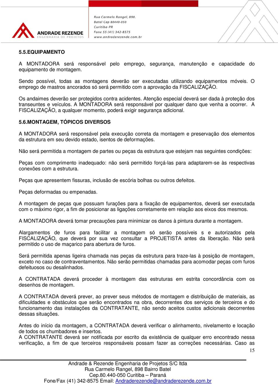 Os andaimes deverão ser protegidos contra acidentes. Atenção especial deverá ser dada à proteção dos transeuntes e veículos. A MONTADORA será responsável por qualquer dano que venha a ocorrer.