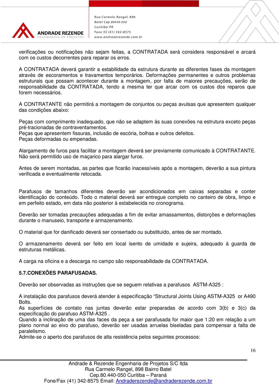 Deformações permanentes e outros problemas estruturais que possam acontecer durante a montagem, por falta de maiores precauções, serão de responsabilidade da CONTRATADA, tendo a mesma ter que arcar