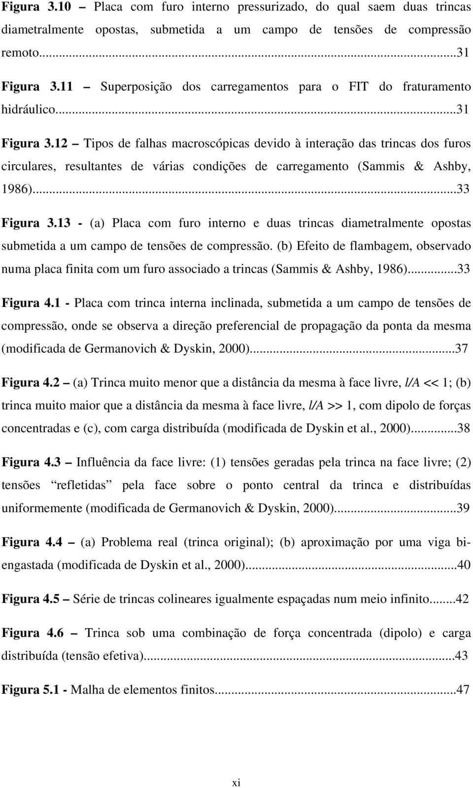 Tipos de fahas macroscópicas devido à interação das trincas dos furos circuares, resutantes de várias condições de carregamento (Sammis & Ashby, 986)... Figura.