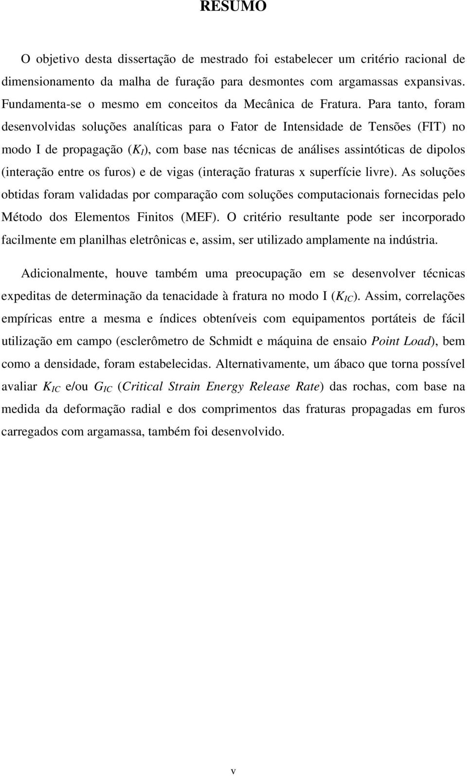 Para tanto, foram desenvovidas souções anaíticas para o Fator de Intensidade de Tensões (FIT) no modo I de propagação (K I ), com base nas técnicas de anáises assintóticas de dipoos (interação entre