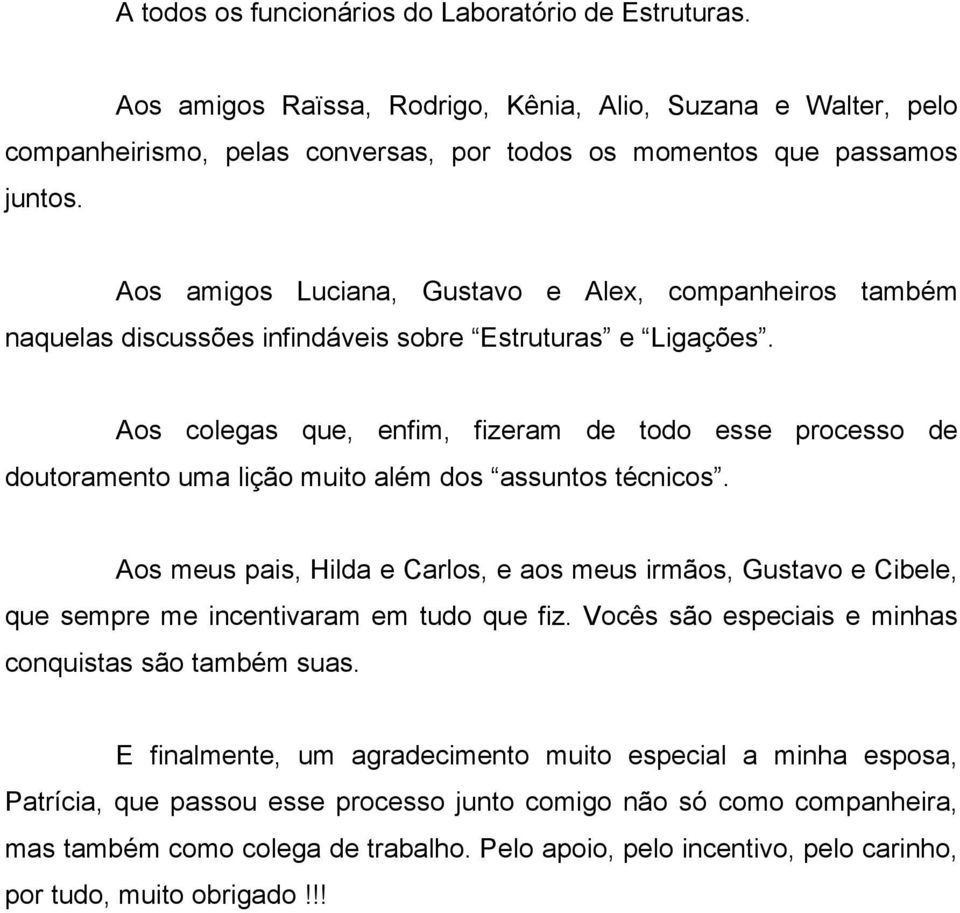 Aos colegas que, enfim, fizeram de todo esse processo de doutoramento uma lição muito além dos assuntos técnicos.