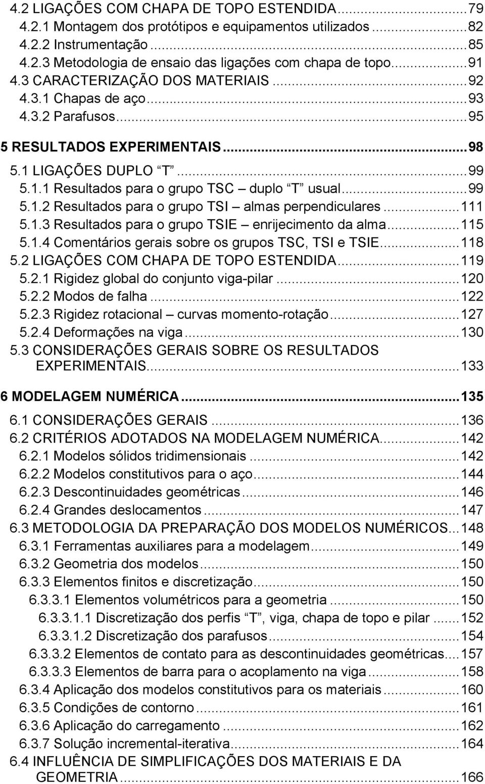 ..111 5.1.3 Resultados para o grupo TSIE enrijecimento da alma...115 5.1.4 Comentários gerais sobre os grupos TSC, TSI e TSIE...118 5.2 LIGAÇÕES COM CHAPA DE TOPO ESTENDIDA...119 5.2.1 Rigidez global do conjunto viga-pilar.