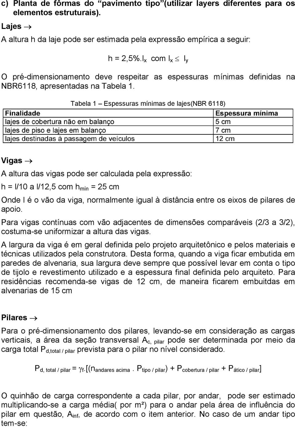 Tabela 1 Espessuras mínimas de lajes(nbr 6118) Vigas A altura das vigas pode ser calculada pela expressão: h = l/10 a l/12,5 com h mín = 25 cm Onde l é o vão da viga, normalmente igual à distância