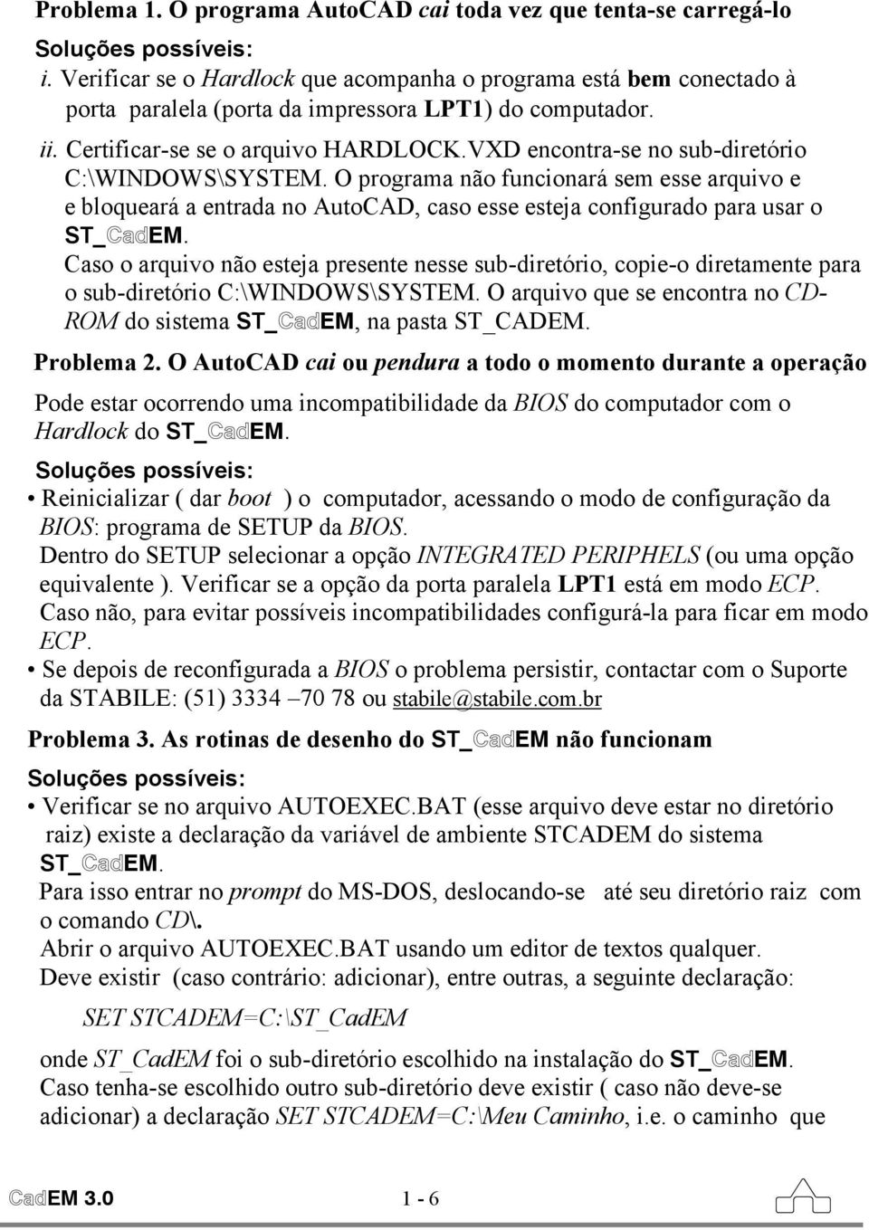 VXD encontra-se no sub-diretório C:\WINDOWS\SYSTEM. O programa não funcionará sem esse arquivo e e bloqueará a entrada no AutoCAD, caso esse esteja configurado para usar o ST_CadEM.