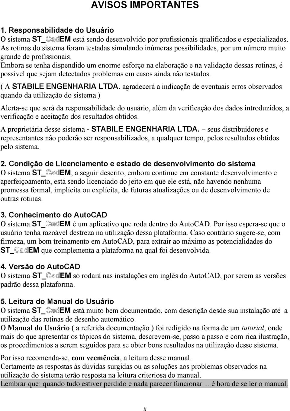 Embora se tenha dispendido um enorme esforço na elaboração e na validação dessas rotinas, é possível que sejam detectados problemas em casos ainda não testados. ( A STABILE ENGENHARIA LTDA.