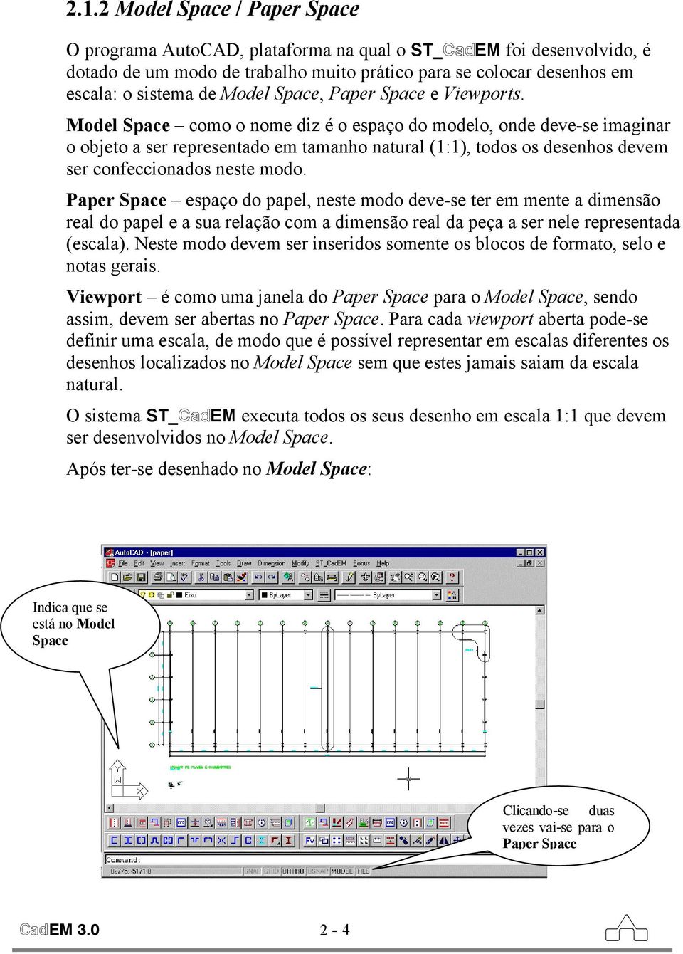 Model Space como o nome diz é o espaço do modelo, onde deve-se imaginar o objeto a ser representado em tamanho natural (1:1), todos os desenhos devem ser confeccionados neste modo.