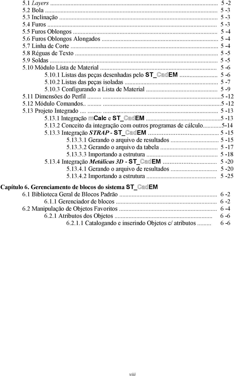 11 Dimensões do Perfil......5-12 5.12 Módulo Comandos........5-12 5.13 Projeto Integrado......... 5-13 5.13.1 Integração mcalc e ST_CadEM...5-13 5.13.2 Conceito da integração com outros programas de cálculo.