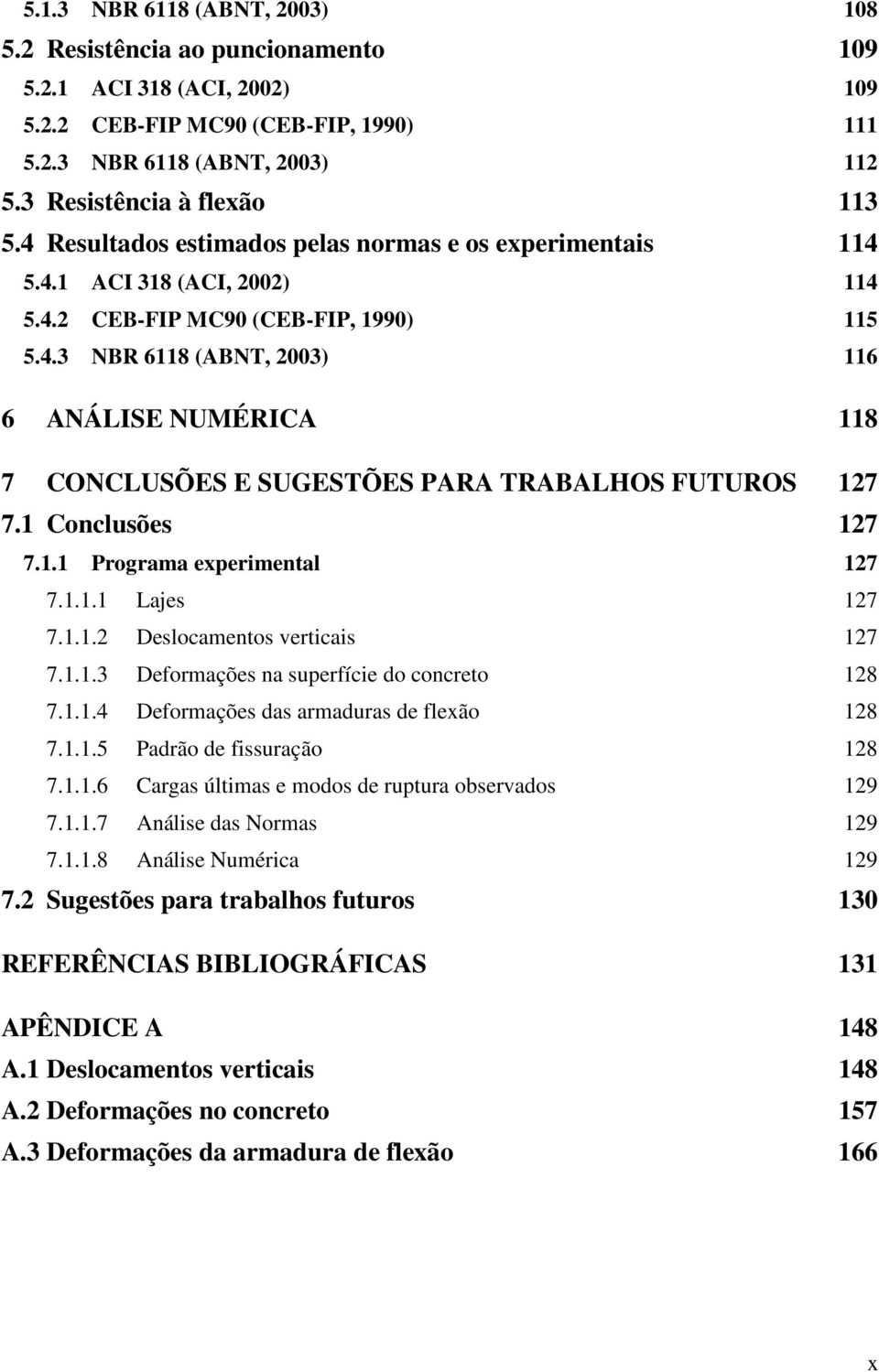 1 Conclusões 127 7.1.1 Programa experimental 127 7.1.1.1 Lajes 127 7.1.1.2 Deslocamentos verticais 127 7.1.1.3 Deformações na superfície do concreto 128 7.1.1.4 Deformações das armaduras de flexão 128 7.