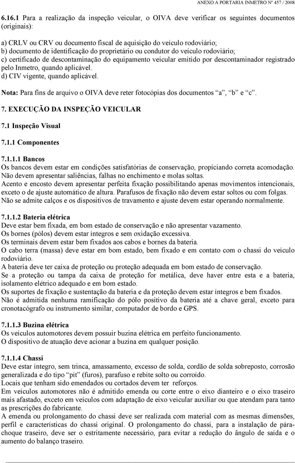 d) CIV vigente, quando aplicável. Nota: Para fins de arquivo o OIVA deve reter fotocópias dos documentos a, b e c. 7. EXECUÇÃO DA INSPEÇÃO VEICULAR 7.1 