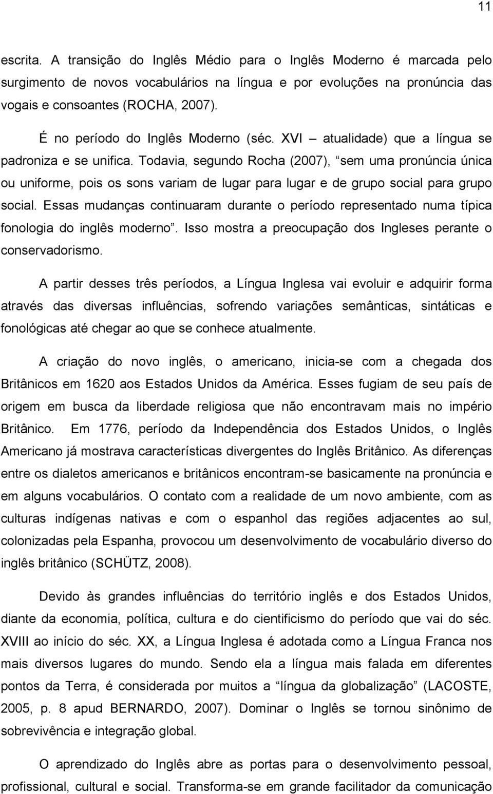 Todavia, segundo Rocha (2007), sem uma pronúncia única ou uniforme, pois os sons variam de lugar para lugar e de grupo social para grupo social.