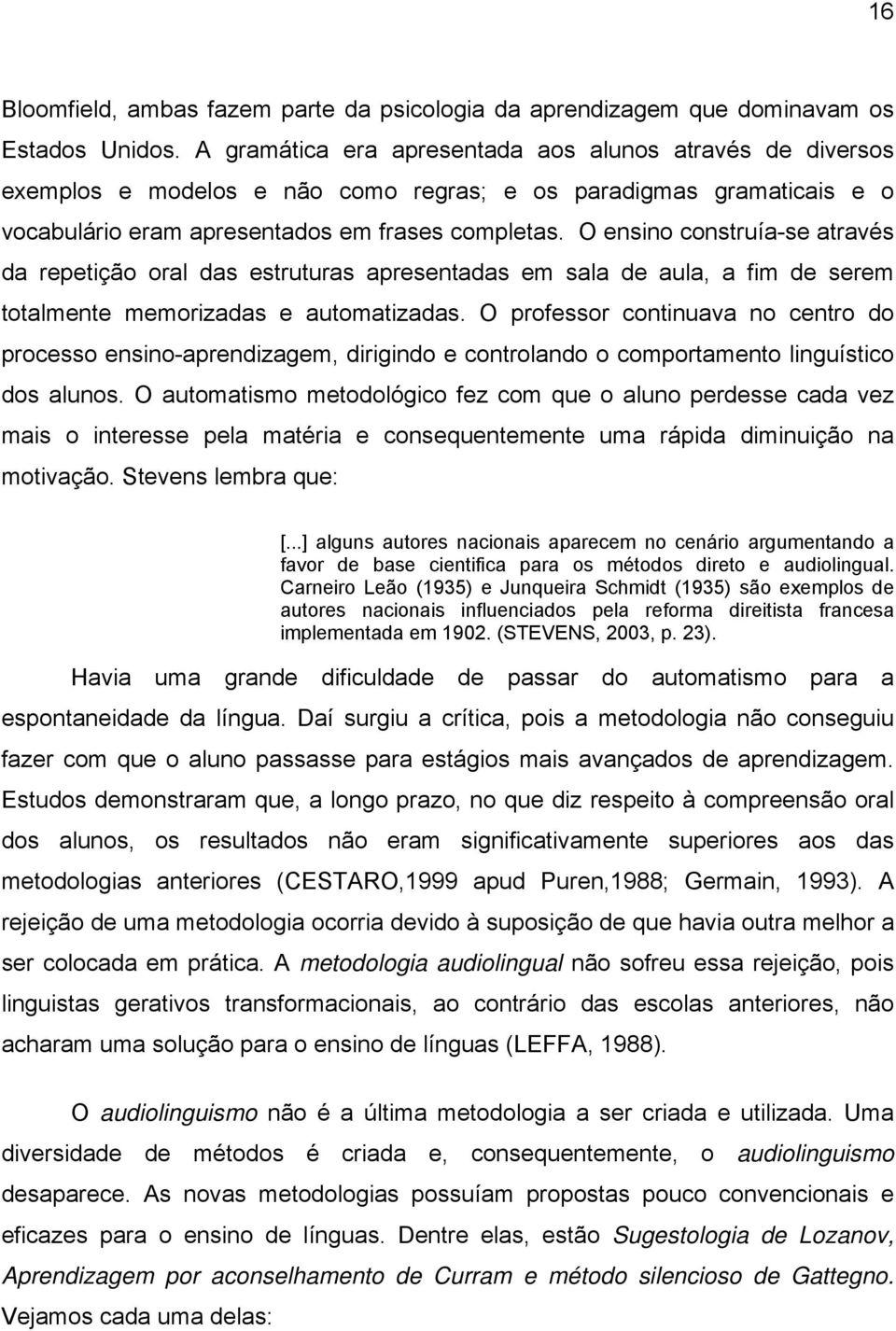 O ensino construía-se através da repetição oral das estruturas apresentadas em sala de aula, a fim de serem totalmente memorizadas e automatizadas.