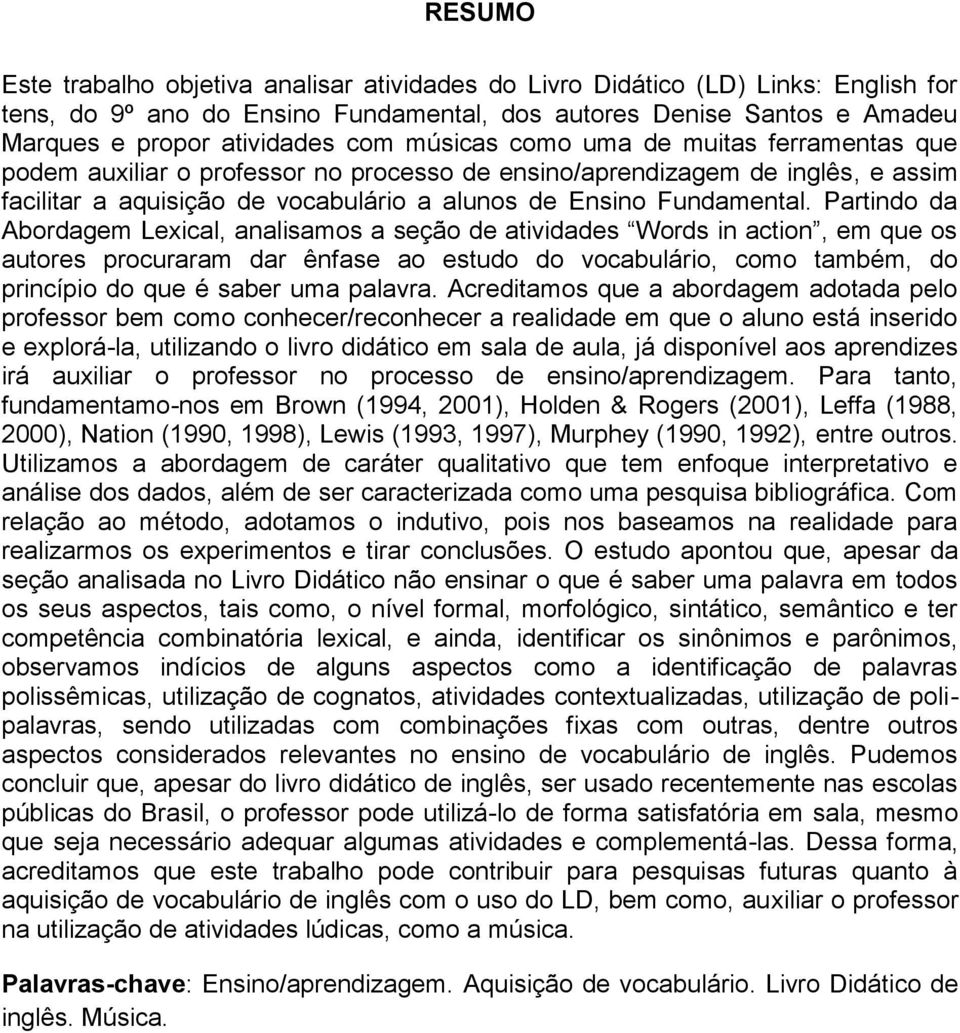 Partindo da Abordagem Lexical, analisamos a seção de atividades Words in action, em que os autores procuraram dar ênfase ao estudo do vocabulário, como também, do princípio do que é saber uma palavra.