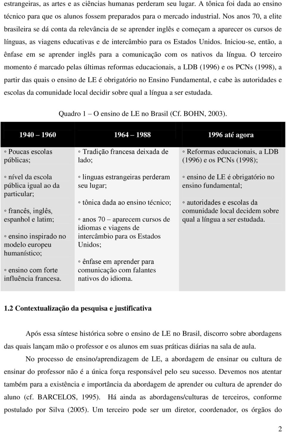 Iniciou-se, então, a ênfase em se aprender inglês para a comunicação com os nativos da língua.