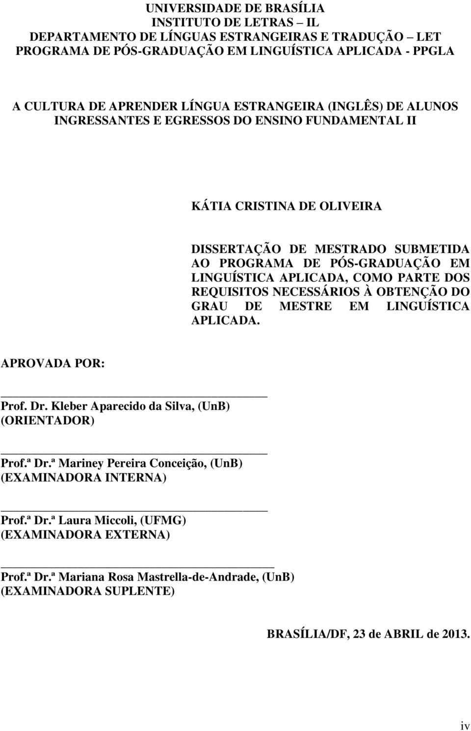 COMO PARTE DOS REQUISITOS NECESSÁRIOS À OBTENÇÃO DO GRAU DE MESTRE EM LINGUÍSTICA APLICADA. APROVADA POR: Prof. Dr. Kleber Aparecido da Silva, (UnB) (ORIENTADOR) Prof.ª Dr.