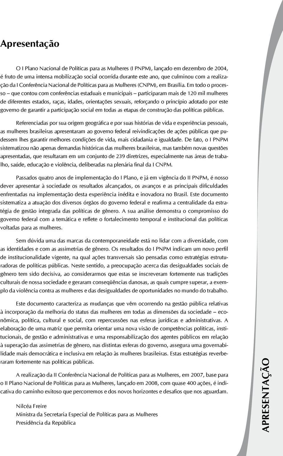 Em todo o processo que contou com conferências estaduais e municipais participaram mais de 120 mil mulheres de diferentes estados, raças, idades, orientações sexuais, reforçando o princípio adotado