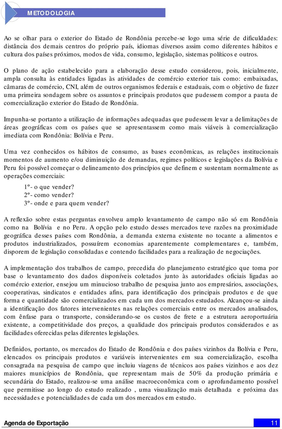 O plano de ação estabelecido para a elaboração desse estudo considerou, pois, inicialmente, ampla consulta às entidades ligadas às atividades de comércio exterior tais como: embaixadas, câmaras de